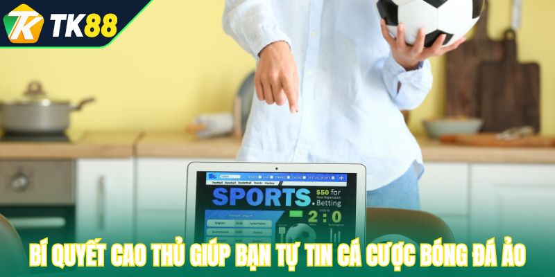 Bí quyết cao thủ giúp bạn tự tin cá cược bóng đá ảo
