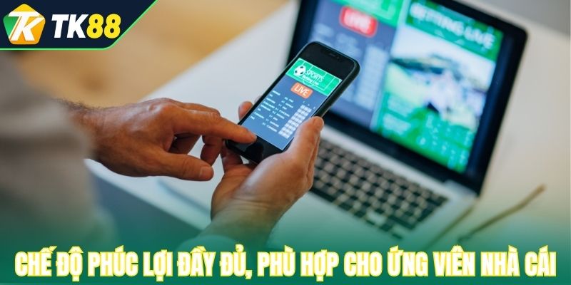 Chế độ phúc lợi đầy đủ, phù hợp cho ứng viên nhà cái