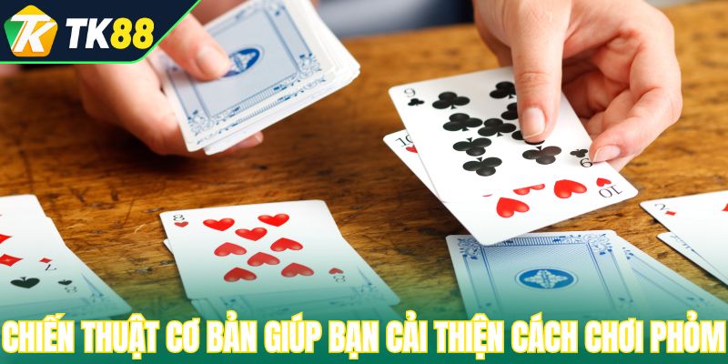Chiến thuật cơ bản giúp bạn cải thiện cách chơi phỏm