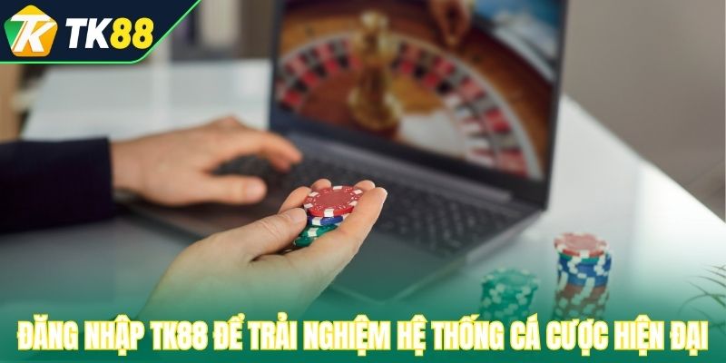 Đăng nhập TK88 để trải nghiệm hệ thống cá cược hiện đại