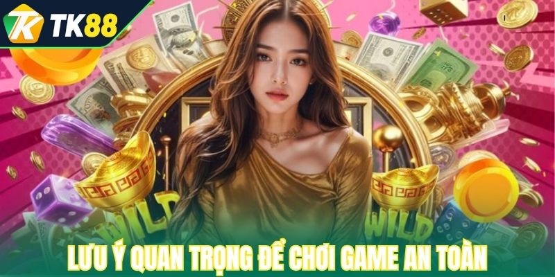 Đừng quên lưu ý quan trọng để chơi game an toàn