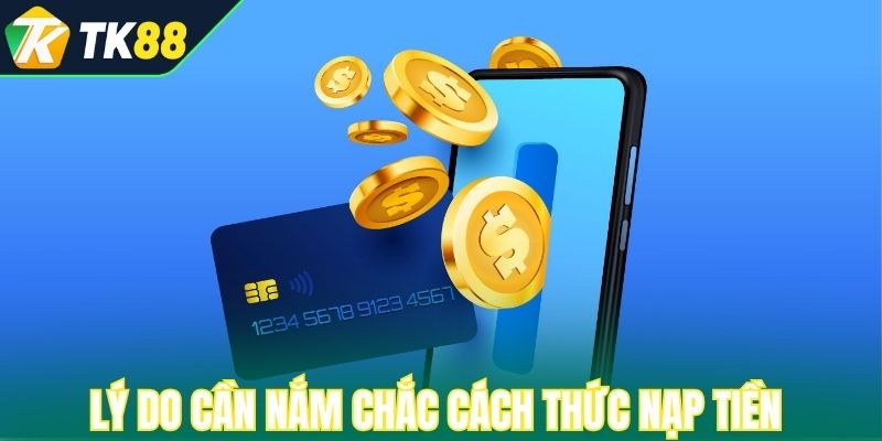 Lý do hội viên cần nắm chắc cách thức nạp tiền tại TK88