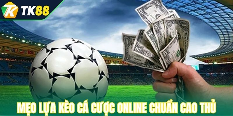Mẹo lựa kèo cá cược online chuẩn cao thủ