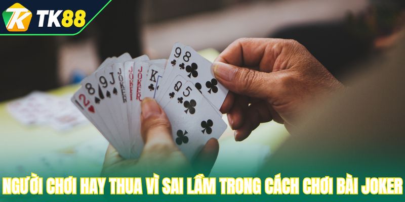 Người chơi hay thua vì sai lầm trong cách chơi bài joker
