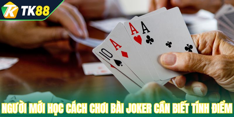Người mới học cách chơi bài joker cần biết tính điểm
