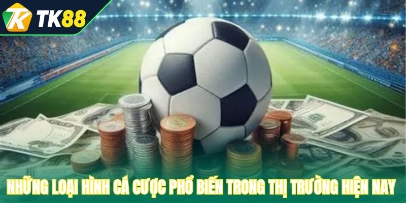 Những loại hình cá cược phổ biến trong thị trường hiện nay