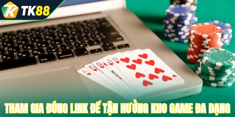 Tham gia đúng link để tận hưởng kho game đa dạng