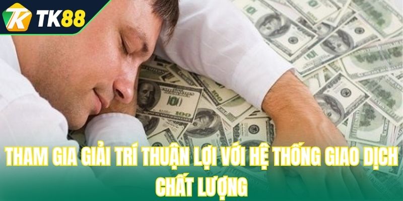 Tham gia giải trí thuận lợi với hệ thống giao dịch chất lượng