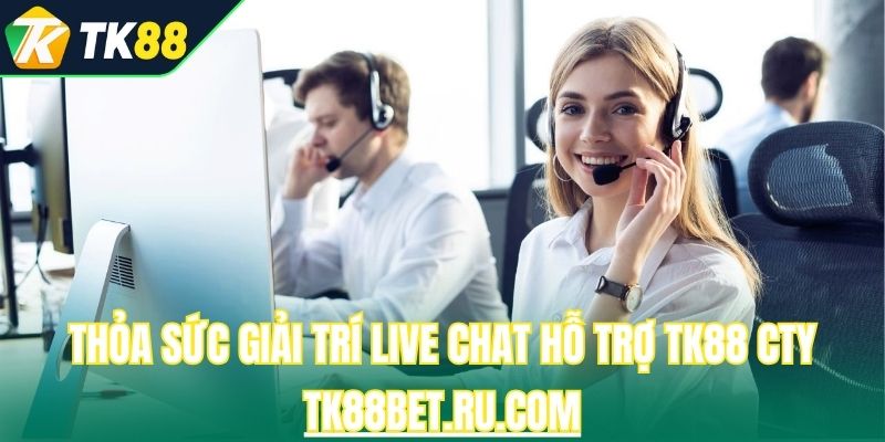 Thỏa sức giải trí live chat hỗ trợ TK88 cty TK88bet.ru.com