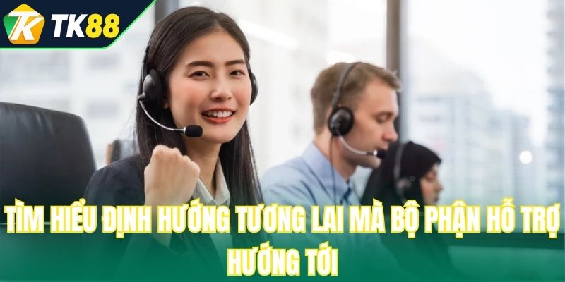 Tìm hiểu định hướng tương lai mà bộ phận hỗ trợ hướng tới