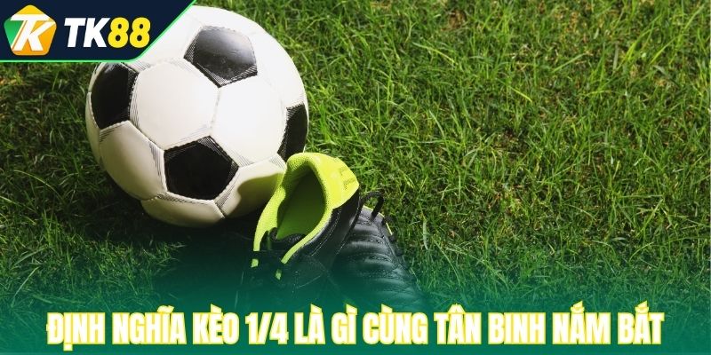 Tìm hiểu định nghĩa kèo 1/4 là gì cùng tân binh nắm bắt