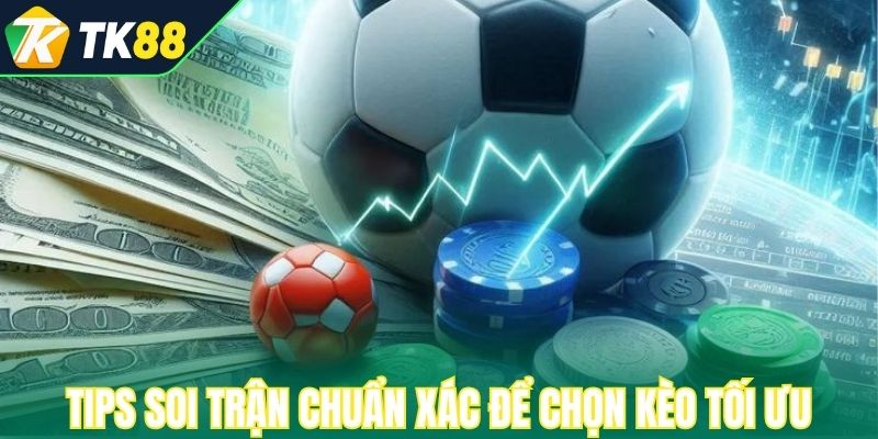 Tips soi trận chuẩn xác để chọn kèo tối ưu 