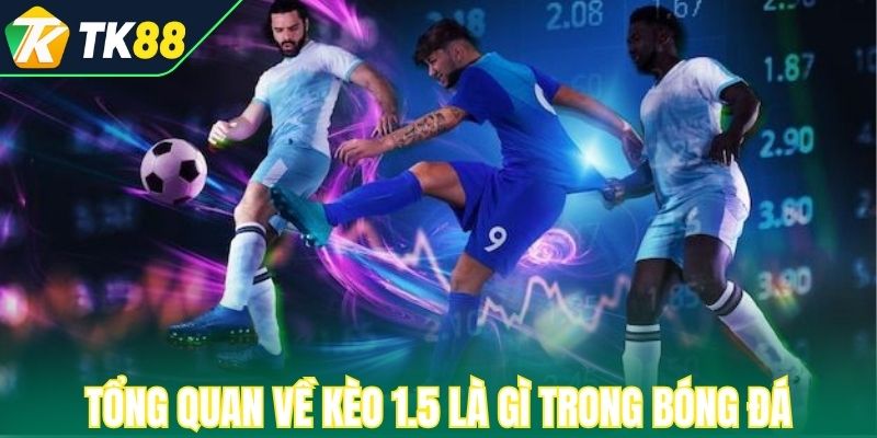 Tổng quan về kèo 1.5 là gì trong bóng đá 